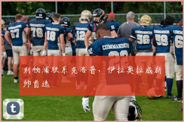 利物浦联系克洛普，伊拉奥拉成新帅首选