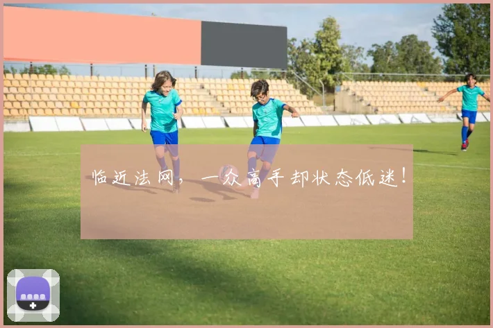 临近法网,一众高手却状态低迷!