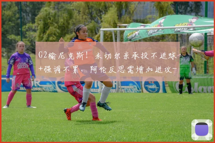 G2输尼克斯!米切尔亲承投不进球+强调不累,阿伦反思需增加进攻