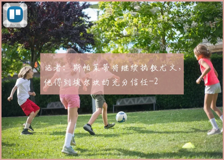 记者:斯帕莱蒂将继续执教尤文,他得到埃尔坎的充分信任