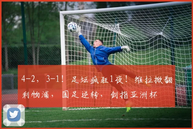 4-2，3-1！足坛疯狂1夜！维拉掀翻利物浦，国足逆转，剑指亚洲杯
