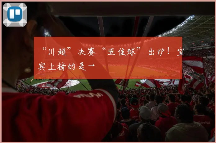 “川超”决赛“五佳球”出炉！宜宾上榜的是→