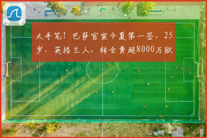 大手笔！巴萨官宣今夏第一签，25岁，英格兰人，转会费超8000万欧