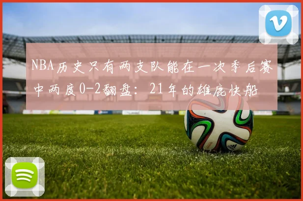 NBA历史只有两支队能在一次季后赛中两度0-2翻盘：21年的雄鹿快船