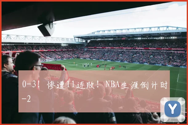 0-3！惨遭11连败！NBA生涯倒计时