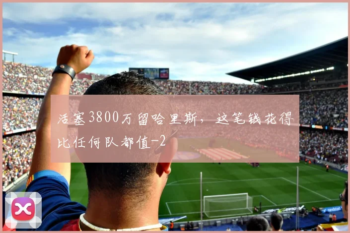 活塞3800万留哈里斯，这笔钱花得比任何队都值