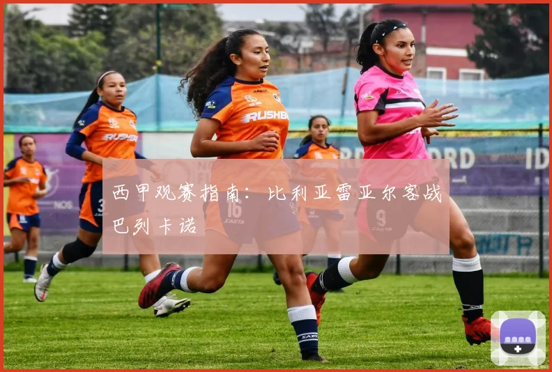 西甲观赛指南：比利亚雷亚尔客战巴列卡诺