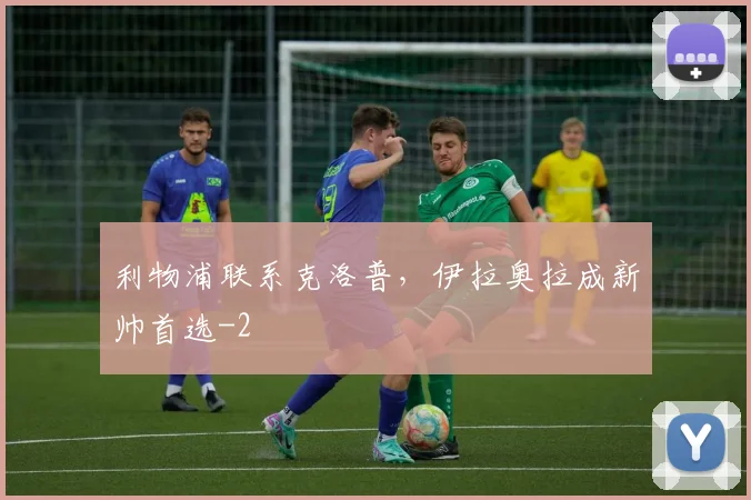 利物浦联系克洛普,伊拉奥拉成新帅首选