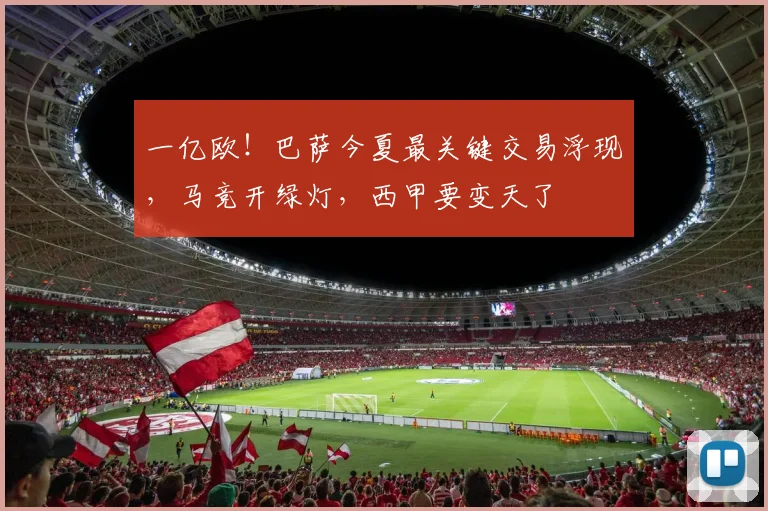 一亿欧！巴萨今夏最关键交易浮现，马竞开绿灯，西甲要变天了