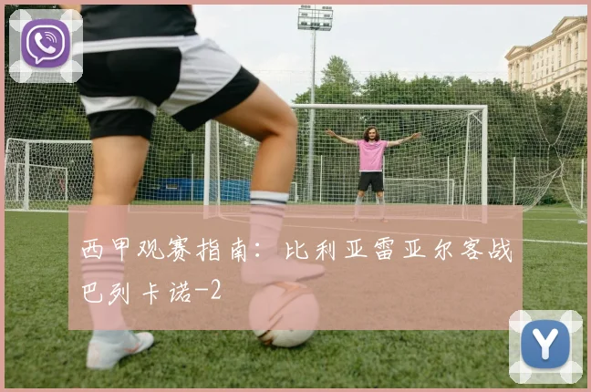 西甲观赛指南：比利亚雷亚尔客战巴列卡诺