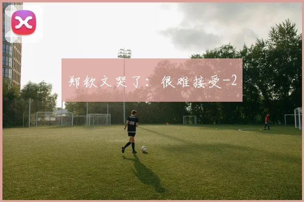 郑钦文哭了:很难接受