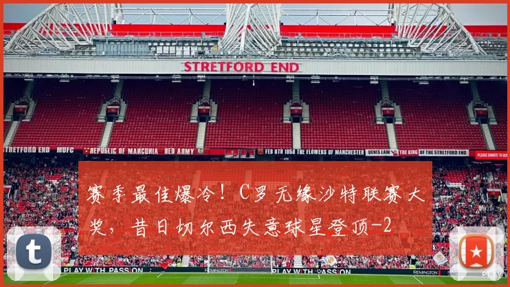 赛季最佳爆冷！C罗无缘沙特联赛大奖，昔日切尔西失意球星登顶