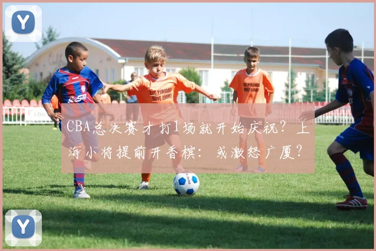 CBA总决赛才打1场就开始庆祝？上海小将提前开香槟：或激怒广厦？